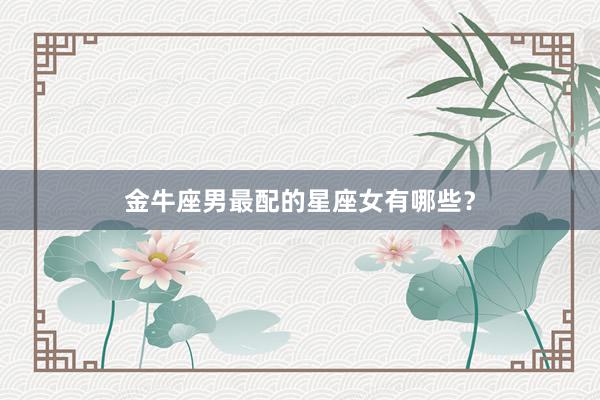 金牛座男最配的星座女有哪些？