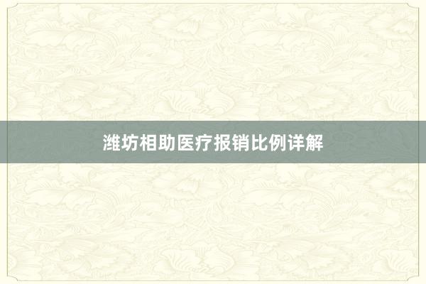 潍坊相助医疗报销比例详解
